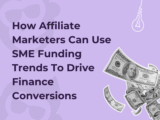 How Affiliate Marketers Can Use SME Funding Trends To Drive Finance Conversions